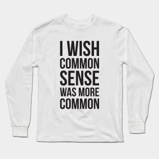 I WISH COMMON SENSE WAS MORE COMMON Long Sleeve T-Shirt